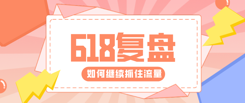 618復(fù)盤(pán)來(lái)了！帶你重新解鎖核心運(yùn)營(yíng)技能！